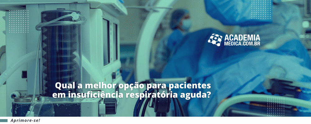 Qual a melhor opção para pacientes em insuficiência respiratória aguda?